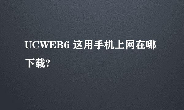 UCWEB6 这用手机上网在哪下载?