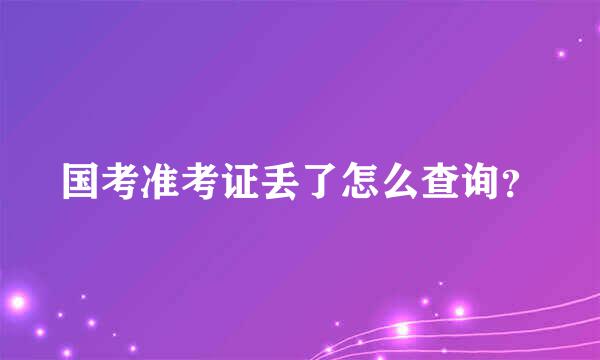 国考准考证丢了怎么查询？