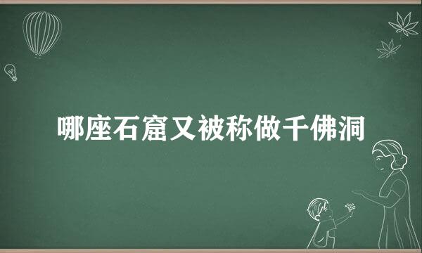 哪座石窟又被称做千佛洞