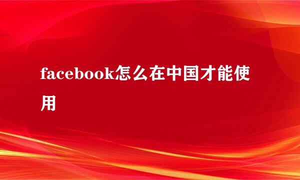 facebook怎么在中国才能使用