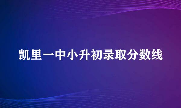 凯里一中小升初录取分数线