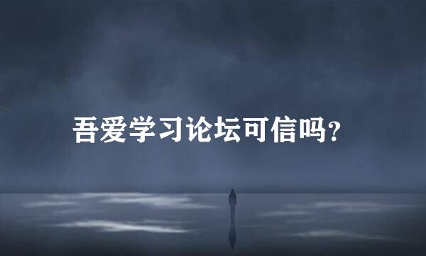 吾爱学习论坛可信吗？