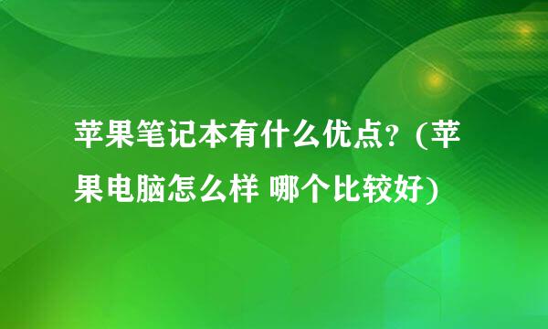 苹果笔记本有什么优点？(苹果电脑怎么样 哪个比较好)