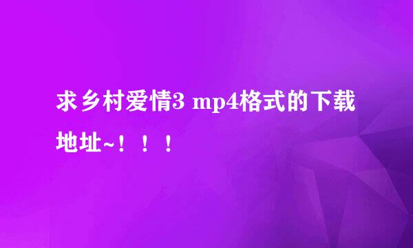 求乡村爱情3 mp4格式的下载地址~！！！