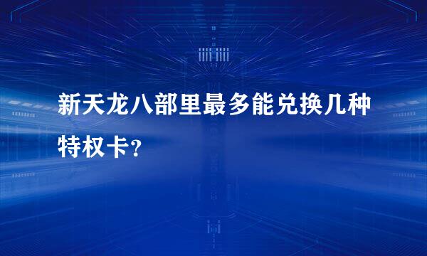 新天龙八部里最多能兑换几种特权卡？