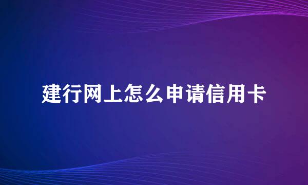 建行网上怎么申请信用卡