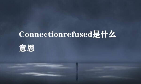 Connectionrefused是什么意思