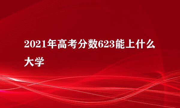 2021年高考分数623能上什么大学