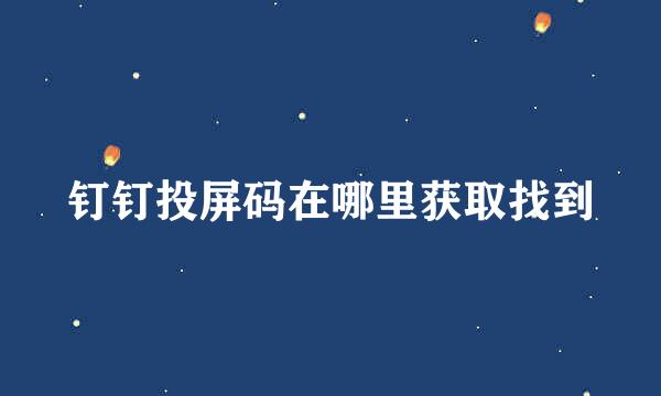 钉钉投屏码在哪里获取找到