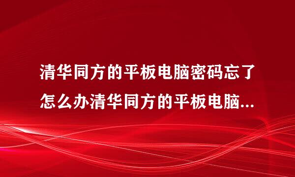 清华同方的平板电脑密码忘了怎么办清华同方的平板电脑密码忘记了怎么办？