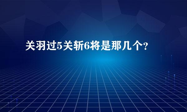 关羽过5关斩6将是那几个？