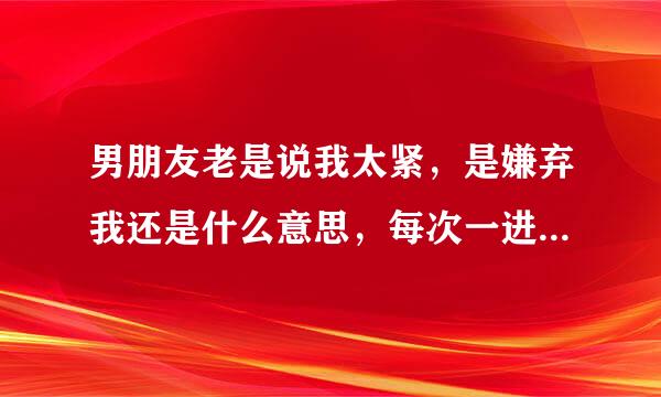 男朋友老是说我太紧，是嫌弃我还是什么意思，每次一进去两分钟就完了