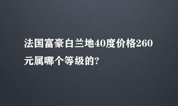 法国富豪白兰地40度价格260元属哪个等级的?