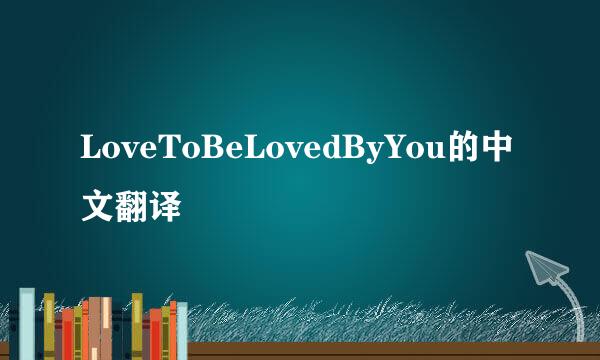 LoveToBeLovedByYou的中文翻译