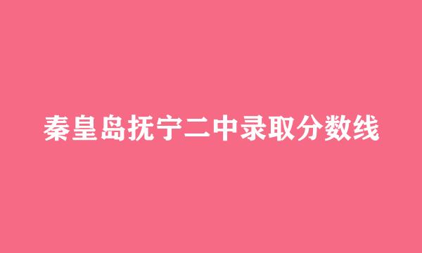 秦皇岛抚宁二中录取分数线