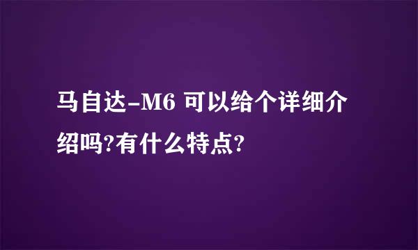 马自达-M6 可以给个详细介绍吗?有什么特点?