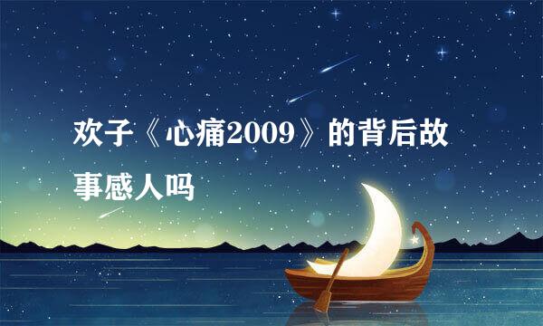 欢子《心痛2009》的背后故事感人吗