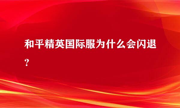 和平精英国际服为什么会闪退？