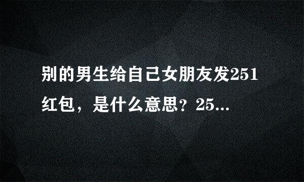 别的男生给自己女朋友发251红包，是什么意思？251代表什么意思？