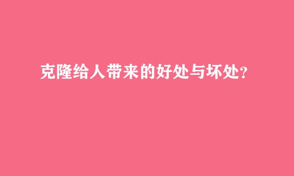 克隆给人带来的好处与坏处？