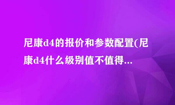 尼康d4的报价和参数配置(尼康d4什么级别值不值得现在入手)