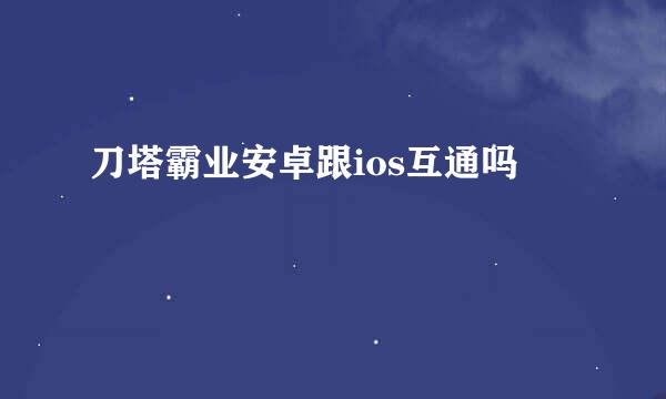 刀塔霸业安卓跟ios互通吗