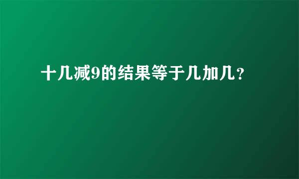 十几减9的结果等于几加几？