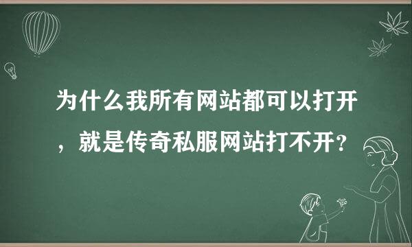 为什么我所有网站都可以打开，就是传奇私服网站打不开？