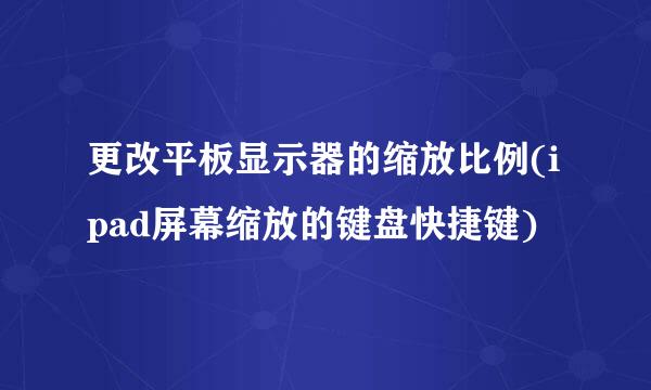 更改平板显示器的缩放比例(ipad屏幕缩放的键盘快捷键)