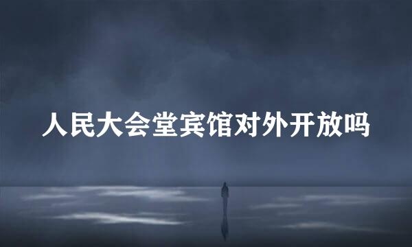 人民大会堂宾馆对外开放吗