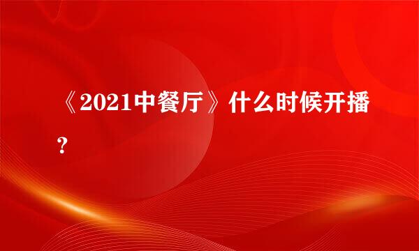 《2021中餐厅》什么时候开播？