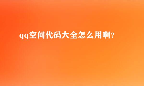 qq空间代码大全怎么用啊？