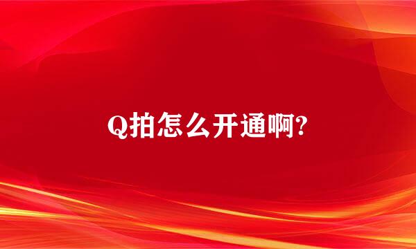 Q拍怎么开通啊?