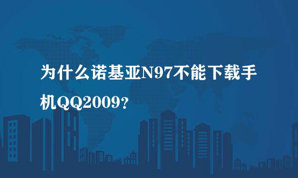 为什么诺基亚N97不能下载手机QQ2009？