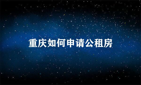 重庆如何申请公租房