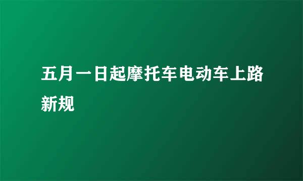 五月一日起摩托车电动车上路新规