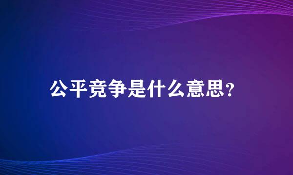 公平竞争是什么意思？