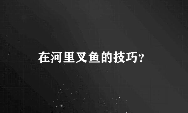 在河里叉鱼的技巧？