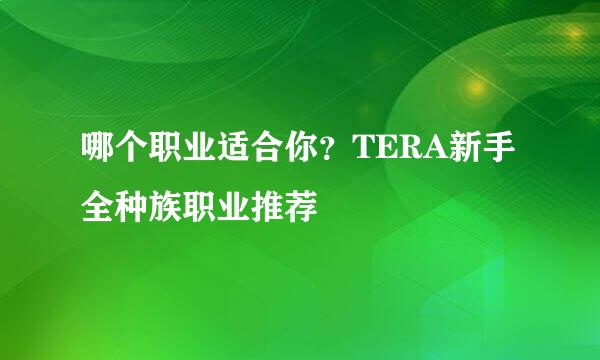 哪个职业适合你？TERA新手全种族职业推荐