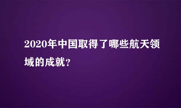 2020年中国取得了哪些航天领域的成就？