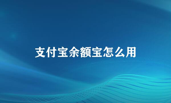 支付宝余额宝怎么用