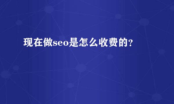 现在做seo是怎么收费的？