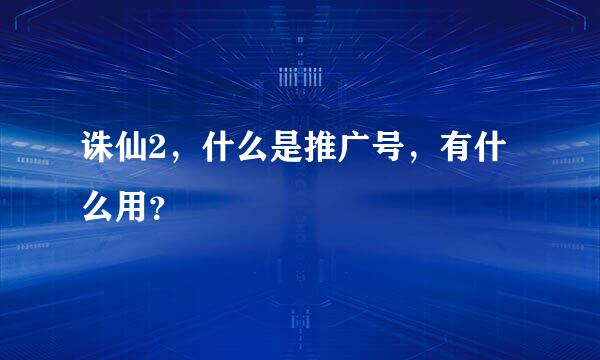 诛仙2，什么是推广号，有什么用？