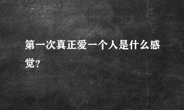 第一次真正爱一个人是什么感觉？