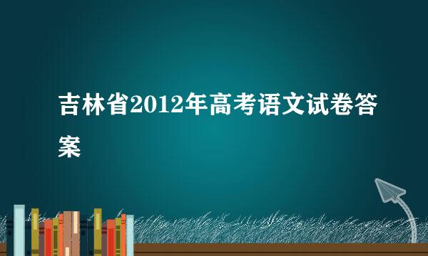 吉林省2012年高考语文试卷答案