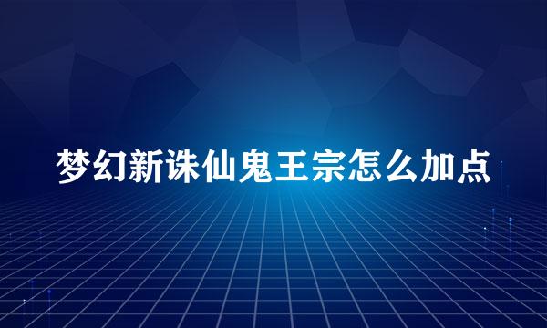 梦幻新诛仙鬼王宗怎么加点