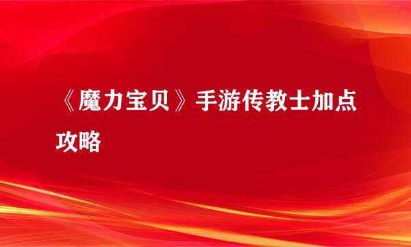 《魔力宝贝》手游传教士加点攻略