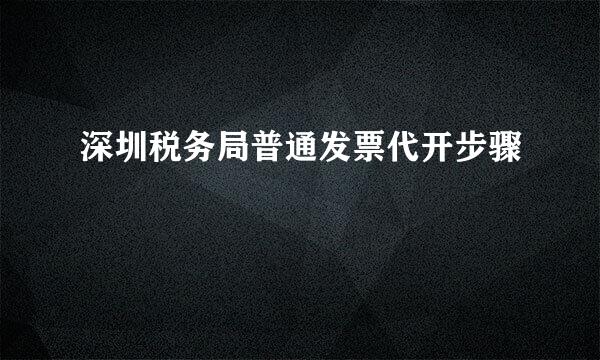 深圳税务局普通发票代开步骤