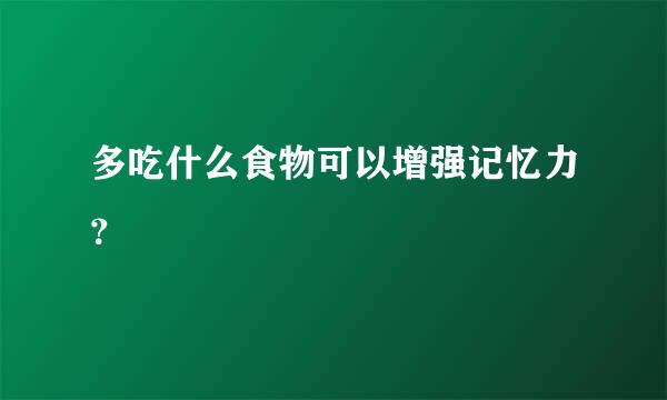 多吃什么食物可以增强记忆力？