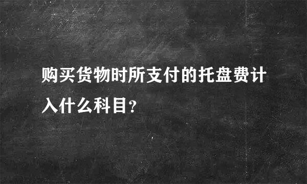 购买货物时所支付的托盘费计入什么科目？